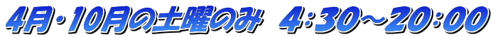 4月・10月の土曜のみ　４：３０～２０：００