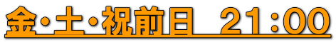 金・土・祝前日　２１：００
