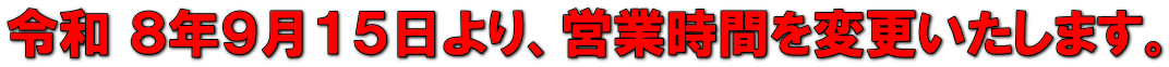 令和 ８年９月１５日より、営業時間を変更いたします。